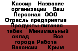 Кассир › Название организации ­ Ваш Персонал, ООО › Отрасль предприятия ­ Продукты питания, табак › Минимальный оклад ­ 35 000 - Все города Работа » Вакансии   . Крым,Бахчисарай